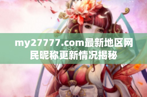 my27777.com最新地区网民昵称更新情况揭秘