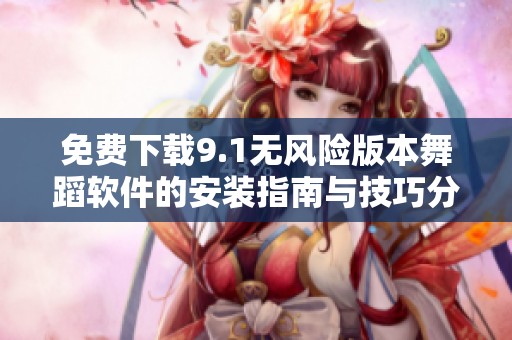 免费下载9.1无风险版本舞蹈软件的安装指南与技巧分享