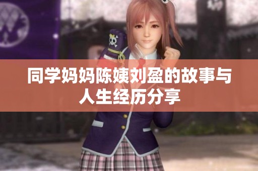 同学妈妈陈姨刘盈的故事与人生经历分享