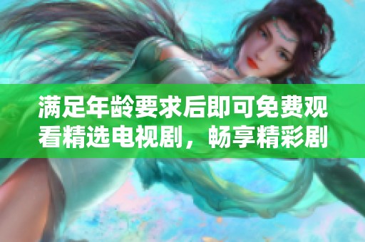 满足年龄要求后即可免费观看精选电视剧，畅享精彩剧情