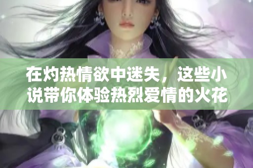 在灼热情欲中迷失，这些小说带你体验热烈爱情的火花