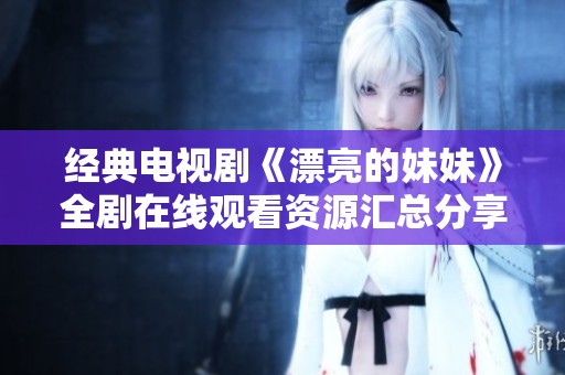 经典电视剧《漂亮的妹妹》全剧在线观看资源汇总分享
