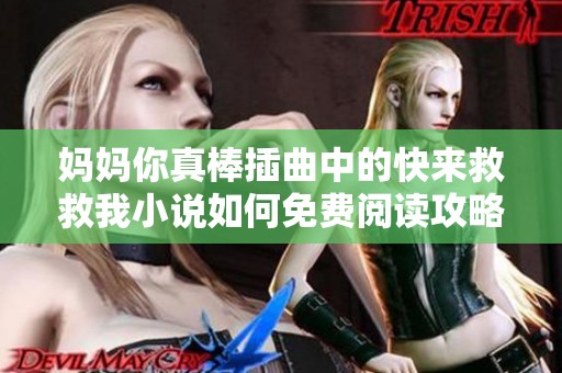 妈妈你真棒插曲中的快来救救我小说如何免费阅读攻略分享