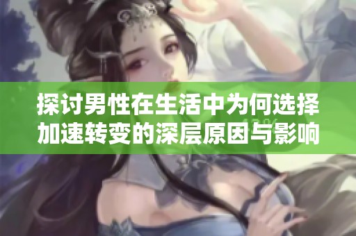 探讨男性在生活中为何选择加速转变的深层原因与影响