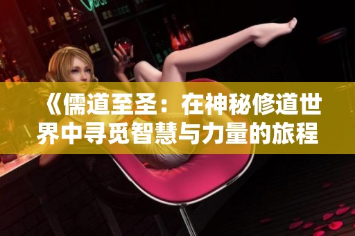 《儒道至圣：在神秘修道世界中寻觅智慧与力量的旅程》