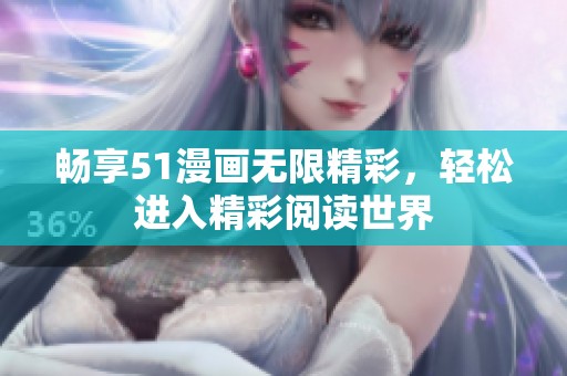 畅享51漫画无限精彩，轻松进入精彩阅读世界