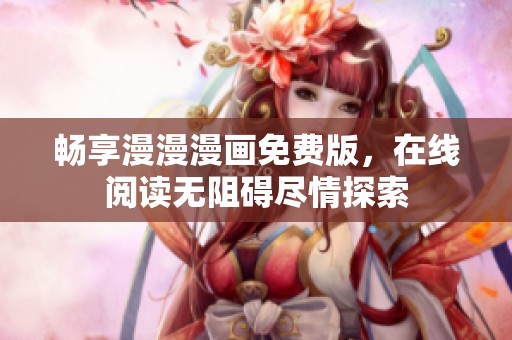 畅享漫漫漫画免费版，在线阅读无阻碍尽情探索