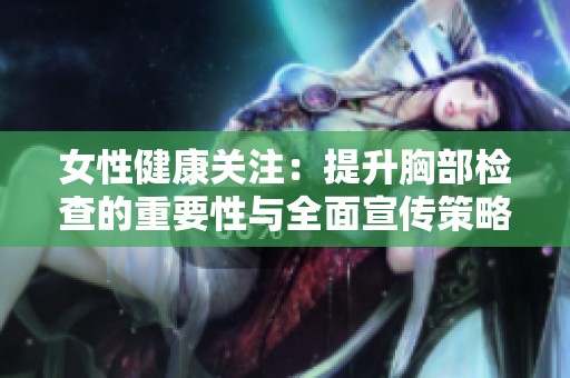 女性健康关注：提升胸部检查的重要性与全面宣传策略