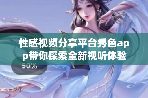 性感视频分享平台秀色app带你探索全新视听体验
