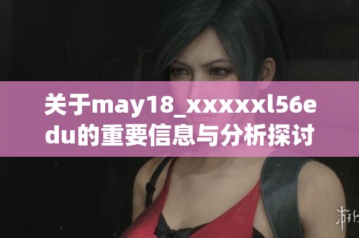关于may18_xxxxxl56edu的重要信息与分析探讨