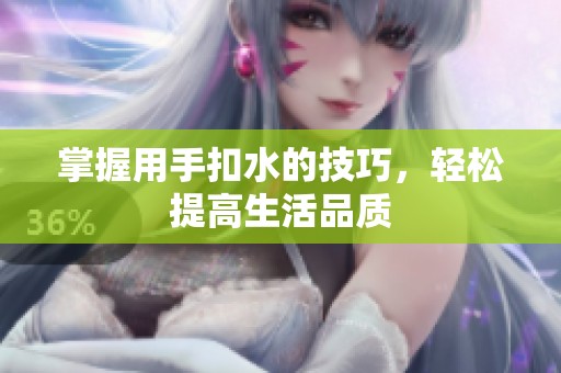掌握用手扣水的技巧，轻松提高生活品质
