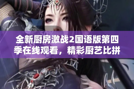 全新厨房激战2国语版第四季在线观看，精彩厨艺比拼等你来欣赏