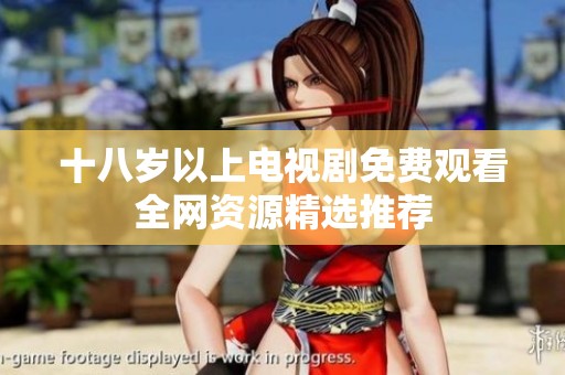 十八岁以上电视剧免费观看全网资源精选推荐