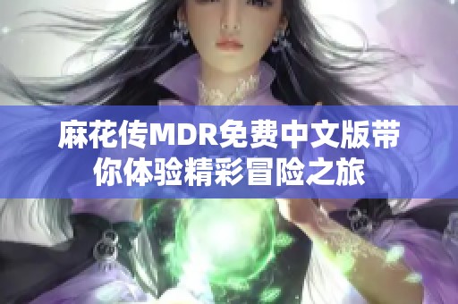 麻花传MDR免费中文版带你体验精彩冒险之旅
