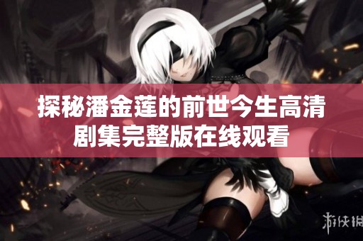 探秘潘金莲的前世今生高清剧集完整版在线观看