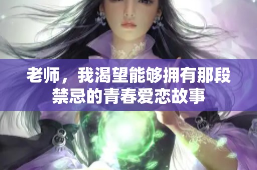 老师，我渴望能够拥有那段禁忌的青春爱恋故事