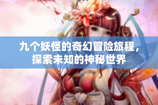 九个妖怪的奇幻冒险旅程，探索未知的神秘世界