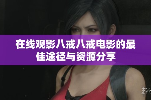 在线观影八戒八戒电影的最佳途径与资源分享
