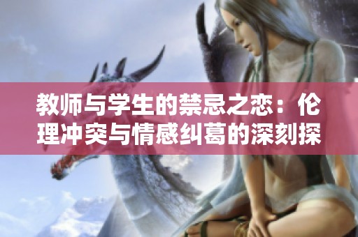 教师与学生的禁忌之恋：伦理冲突与情感纠葛的深刻探讨