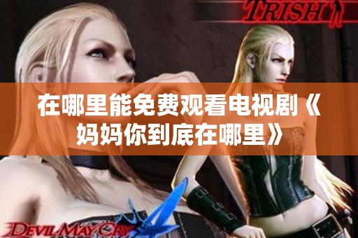 在哪里能免费观看电视剧《妈妈你到底在哪里》