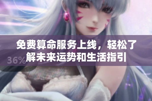 免费算命服务上线，轻松了解未来运势和生活指引