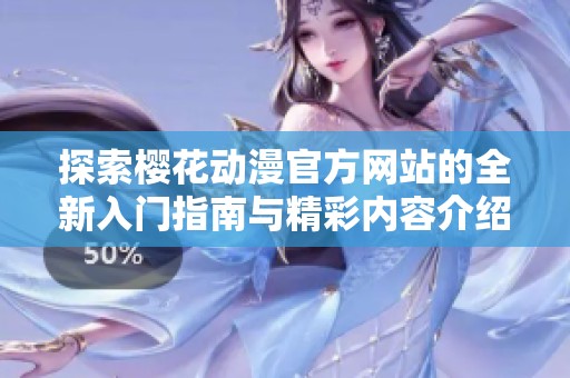 探索樱花动漫官方网站的全新入门指南与精彩内容介绍