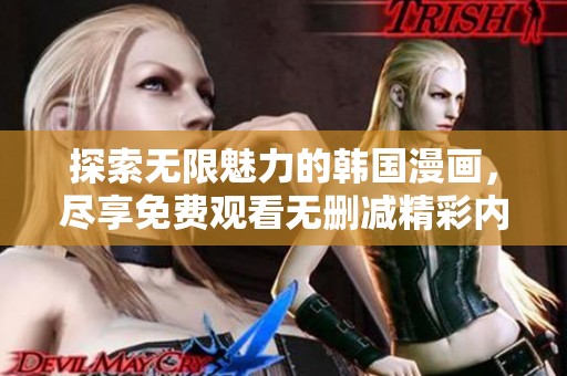 探索无限魅力的韩国漫画，尽享免费观看无删减精彩内容