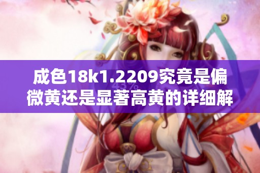 成色18k1.2209究竟是偏微黄还是显著高黄的详细解析