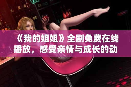 《我的姐姐》全剧免费在线播放，感受亲情与成长的动人故事