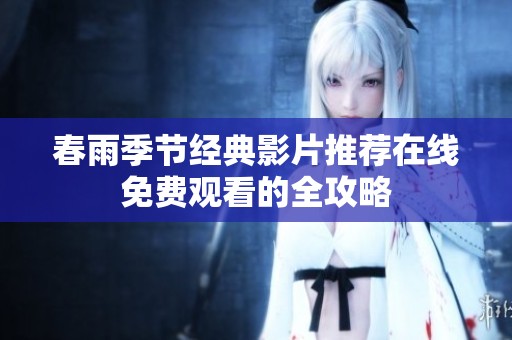 春雨季节经典影片推荐在线免费观看的全攻略