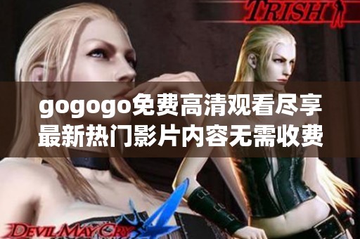 gogogo免费高清观看尽享最新热门影片内容无需收费