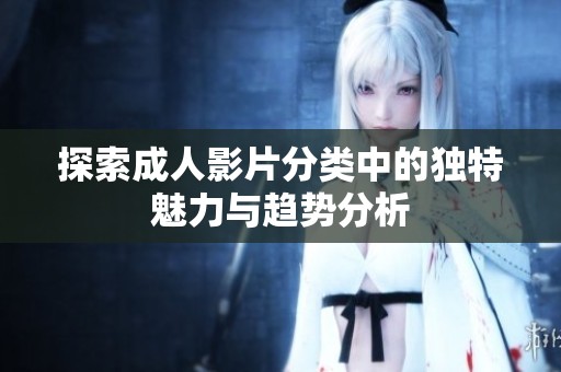 探索成人影片分类中的独特魅力与趋势分析