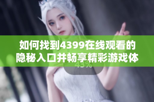 如何找到4399在线观看的隐秘入口并畅享精彩游戏体验