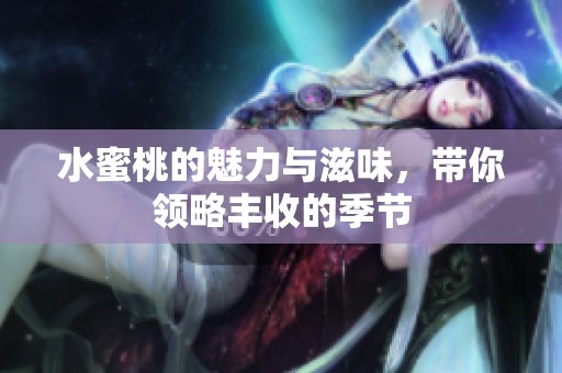 水蜜桃的魅力与滋味，带你领略丰收的季节