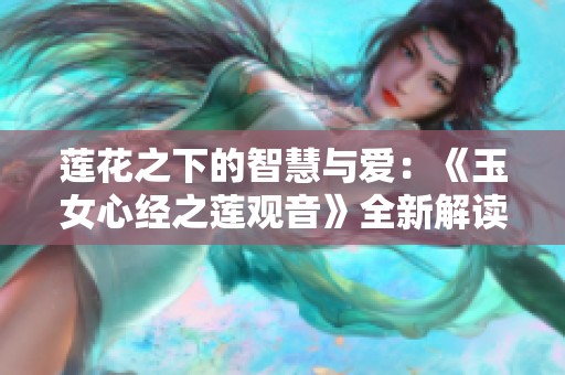莲花之下的智慧与爱：《玉女心经之莲观音》全新解读与探索