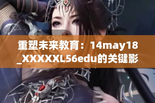 重塑未来教育：14may18_XXXXXL56edu的关键影响与启示