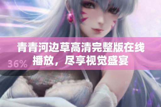 青青河边草高清完整版在线播放，尽享视觉盛宴