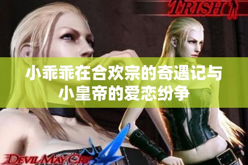 小乖乖在合欢宗的奇遇记与小皇帝的爱恋纷争