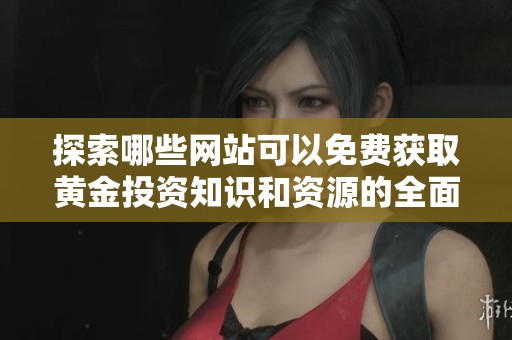 探索哪些网站可以免费获取黄金投资知识和资源的全面指南