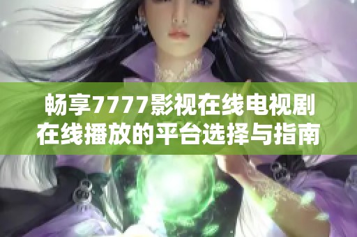 畅享7777影视在线电视剧在线播放的平台选择与指南