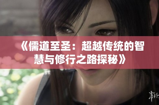 《儒道至圣：超越传统的智慧与修行之路探秘》