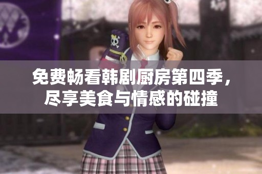 免费畅看韩剧厨房第四季，尽享美食与情感的碰撞