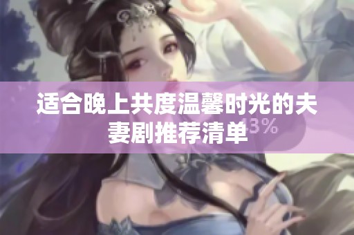 适合晚上共度温馨时光的夫妻剧推荐清单