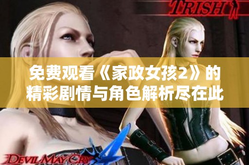 免费观看《家政女孩2》的精彩剧情与角色解析尽在此处