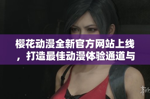 樱花动漫全新官方网站上线，打造最佳动漫体验通道与资源平台