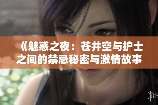 《魅惑之夜：苍井空与护士之间的禁忌秘密与激情故事》