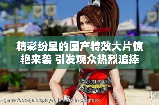精彩纷呈的国产特效大片惊艳来袭 引发观众热烈追捧