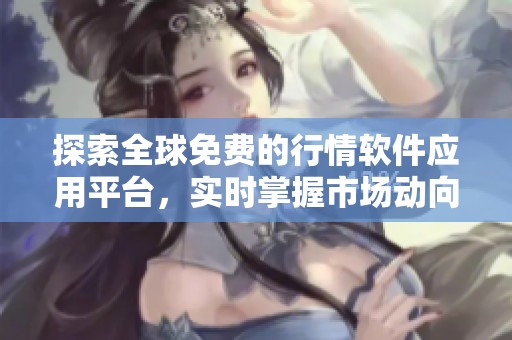 探索全球免费的行情软件应用平台，实时掌握市场动向