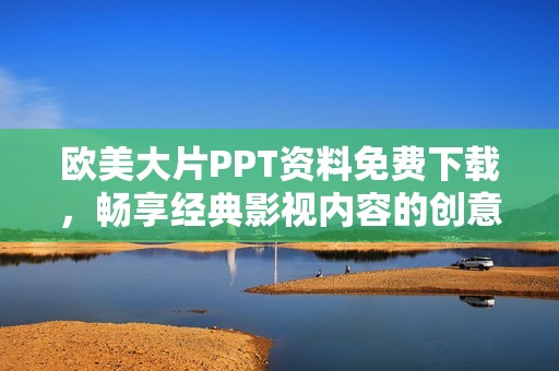 欧美大片PPT资料免费下载，畅享经典影视内容的创意展示