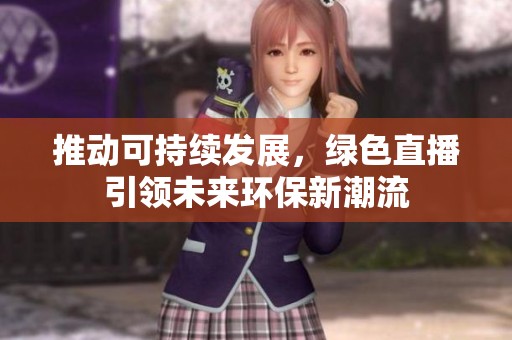 推动可持续发展，绿色直播引领未来环保新潮流